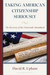 Taking American Citizenship Seriously: The Recovery of the Fourteenth Amendment